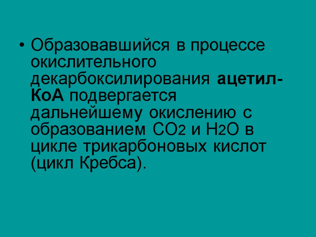 Образовавшийся в процессе окислительного декарбоксилирования ацетил-КоА подвергается дальнейшему окислению с образованием СО2 и Н2О